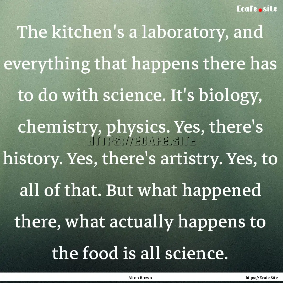 The kitchen's a laboratory, and everything.... : Quote by Alton Brown