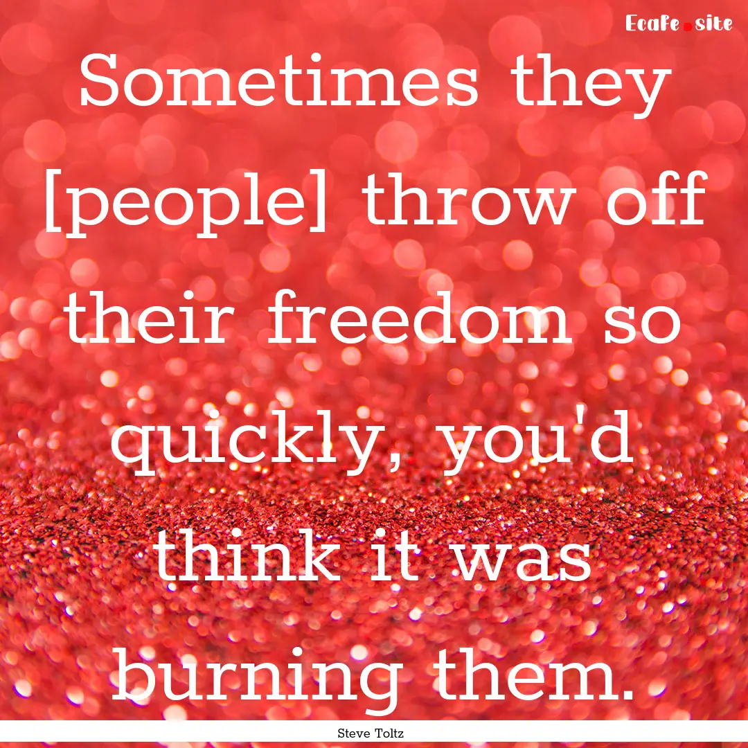 Sometimes they [people] throw off their freedom.... : Quote by Steve Toltz