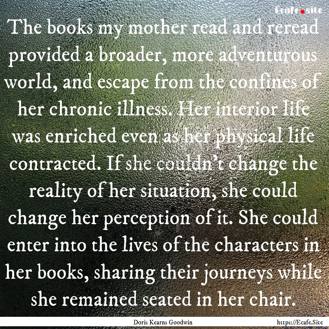 The books my mother read and reread provided.... : Quote by Doris Kearns Goodwin