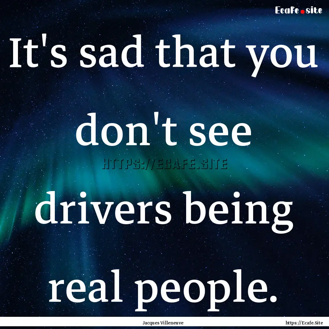 It's sad that you don't see drivers being.... : Quote by Jacques Villeneuve