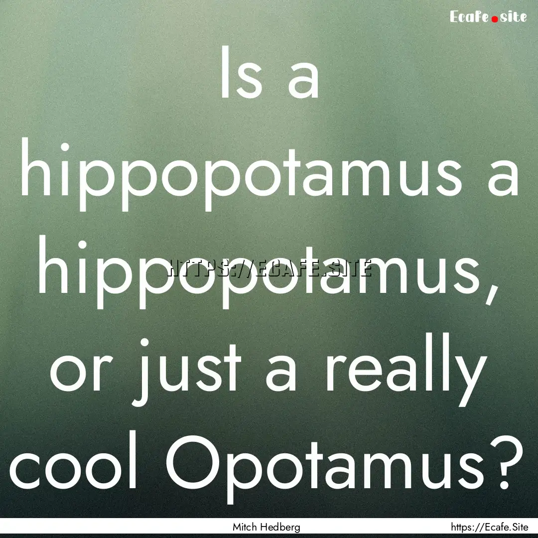 Is a hippopotamus a hippopotamus, or just.... : Quote by Mitch Hedberg