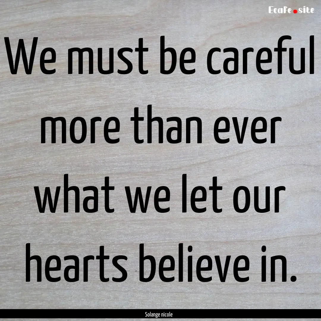 We must be careful more than ever what we.... : Quote by Solange nicole