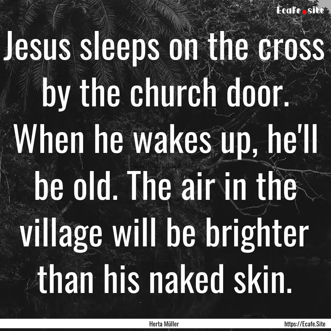 Jesus sleeps on the cross by the church door..... : Quote by Herta Müller