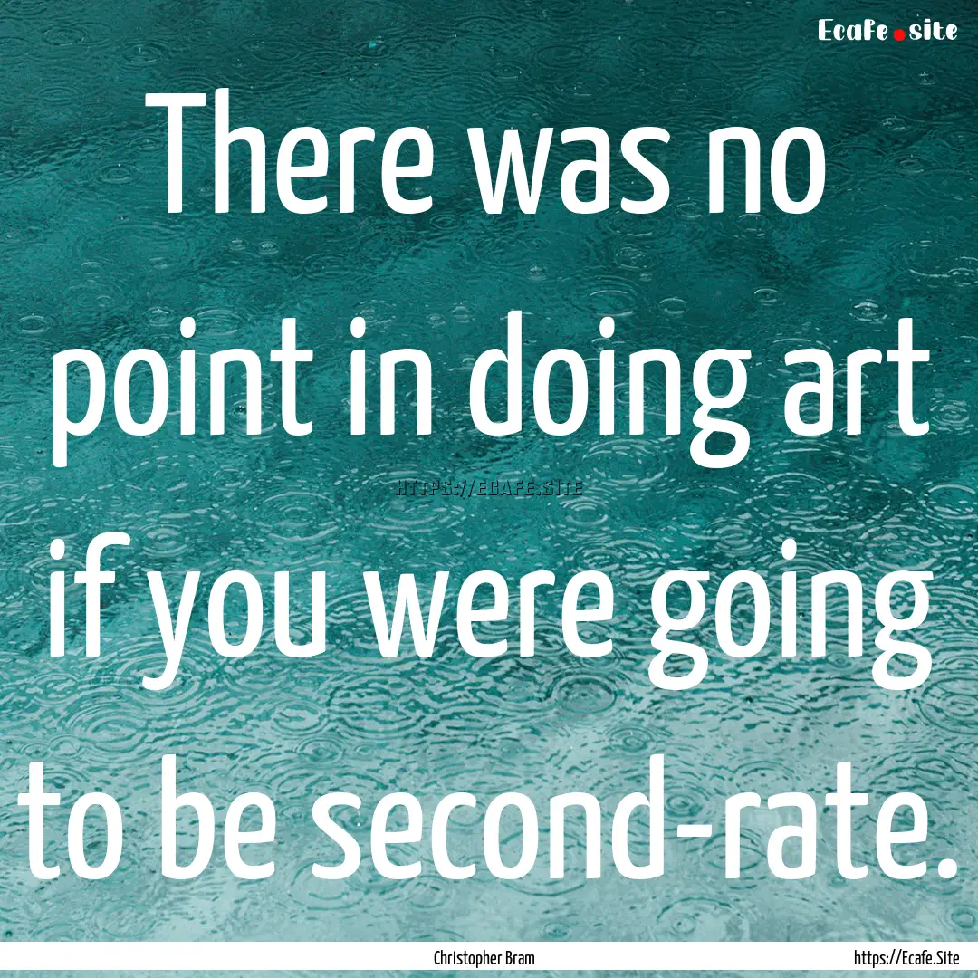 There was no point in doing art if you were.... : Quote by Christopher Bram