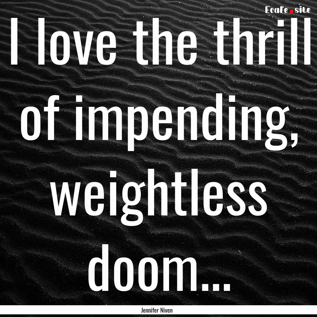 I love the thrill of impending, weightless.... : Quote by Jennifer Niven