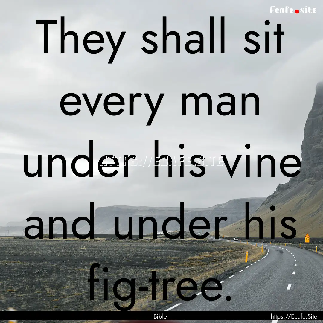 They shall sit every man under his vine and.... : Quote by Bible