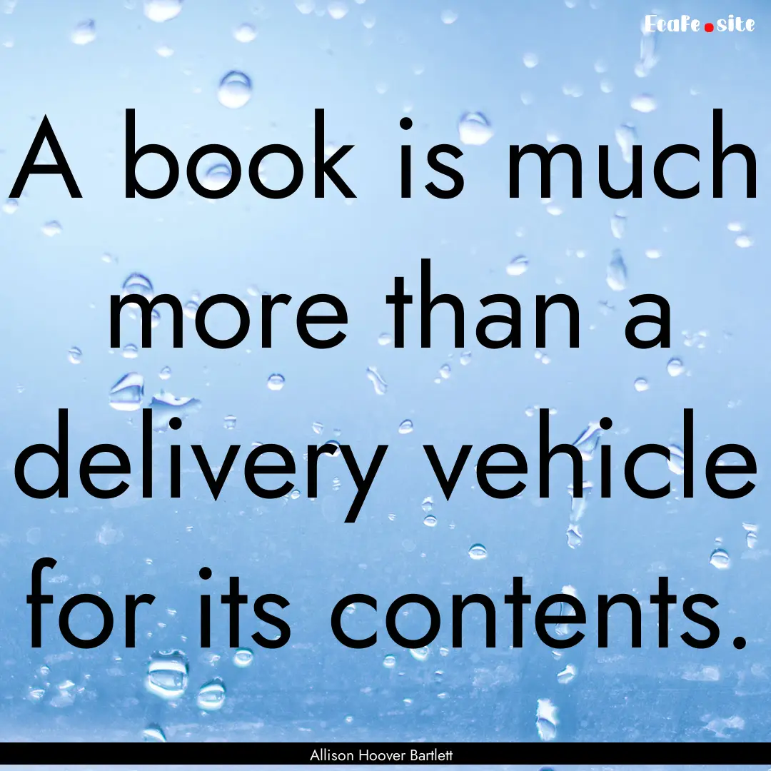 A book is much more than a delivery vehicle.... : Quote by Allison Hoover Bartlett