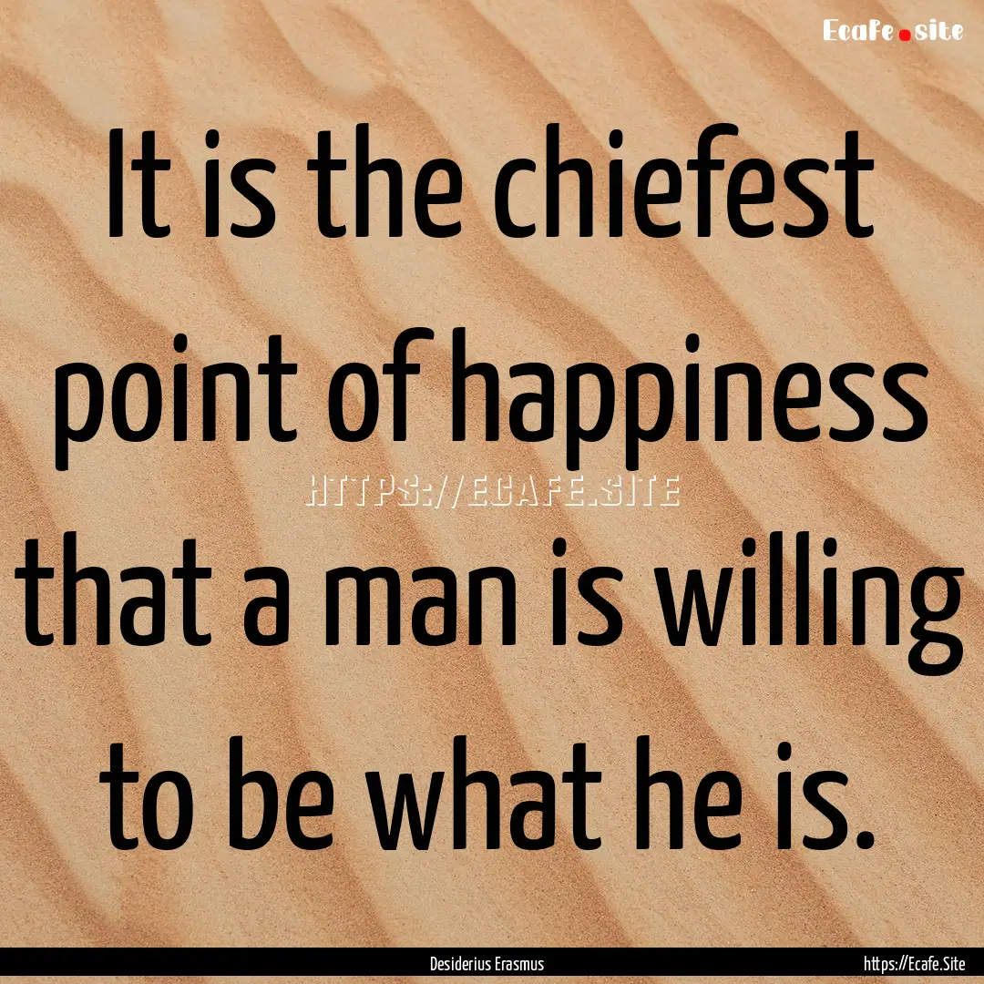 It is the chiefest point of happiness that.... : Quote by Desiderius Erasmus