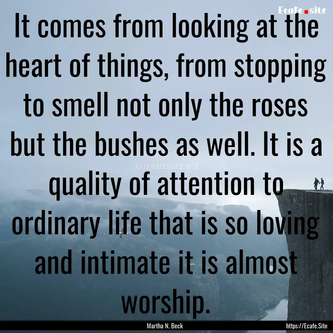 It comes from looking at the heart of things,.... : Quote by Martha N. Beck