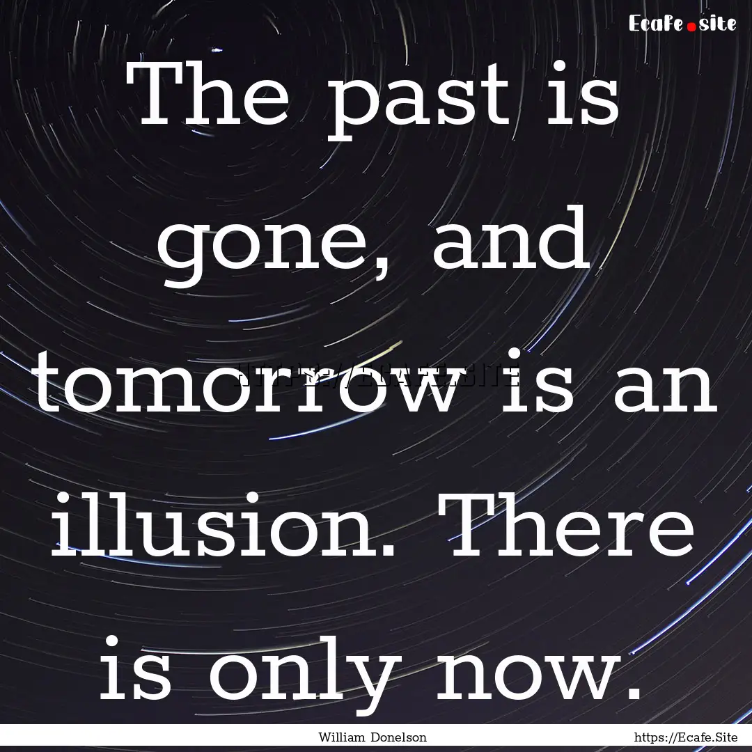 The past is gone, and tomorrow is an illusion..... : Quote by William Donelson