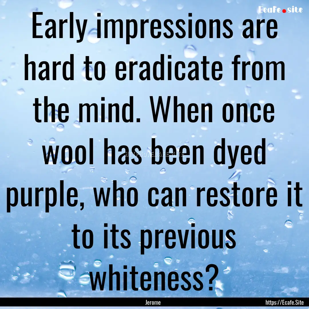 Early impressions are hard to eradicate from.... : Quote by Jerome