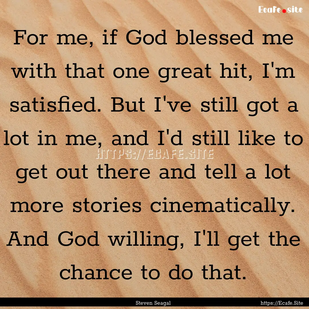 For me, if God blessed me with that one great.... : Quote by Steven Seagal