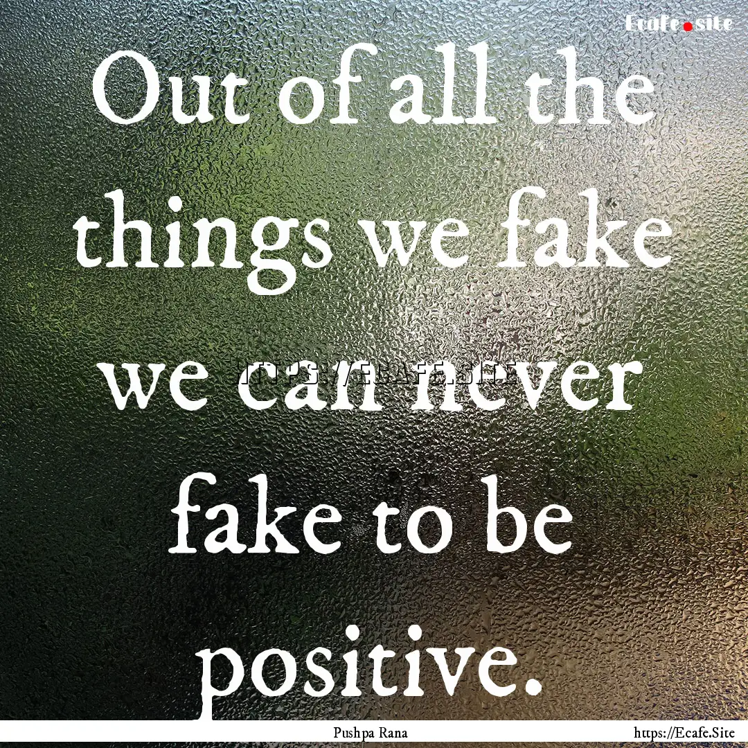 Out of all the things we fake we can never.... : Quote by Pushpa Rana