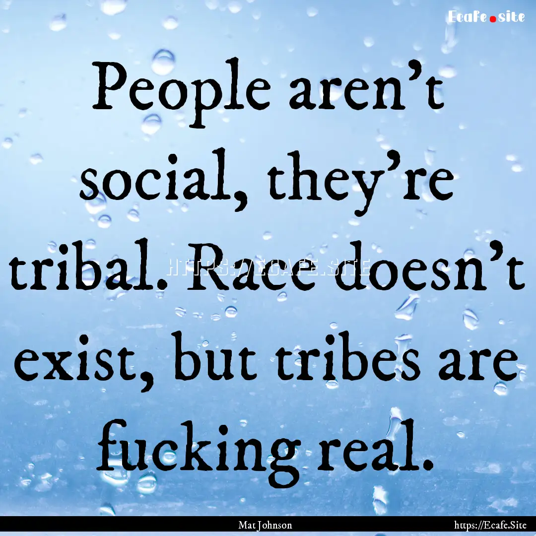 People aren't social, they're tribal. Race.... : Quote by Mat Johnson