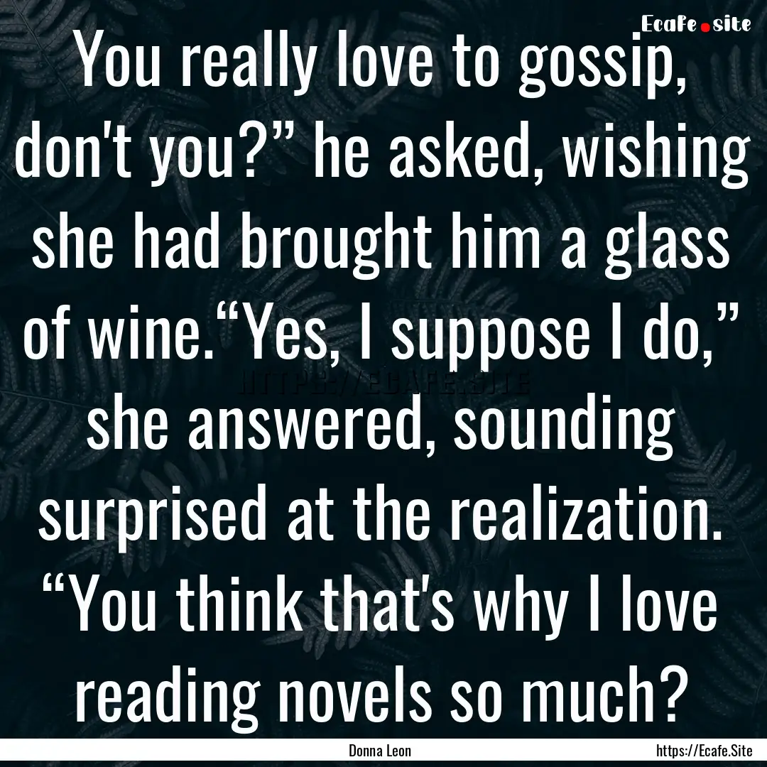 You really love to gossip, don't you?”.... : Quote by Donna Leon