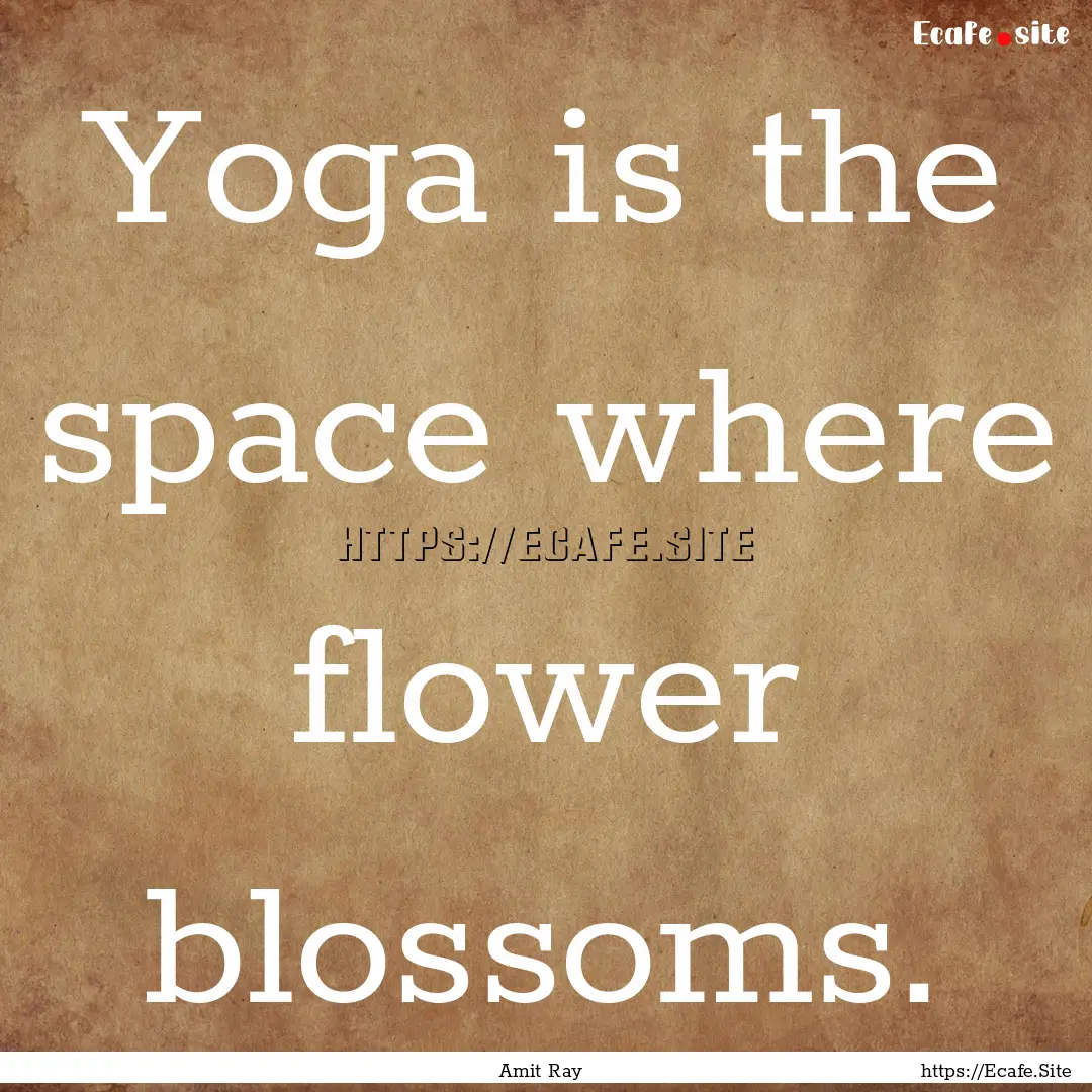 Yoga is the space where flower blossoms. : Quote by Amit Ray