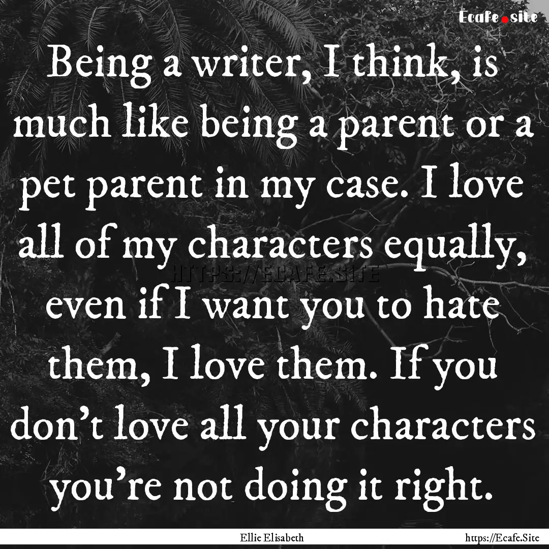 Being a writer, I think, is much like being.... : Quote by Ellie Elisabeth