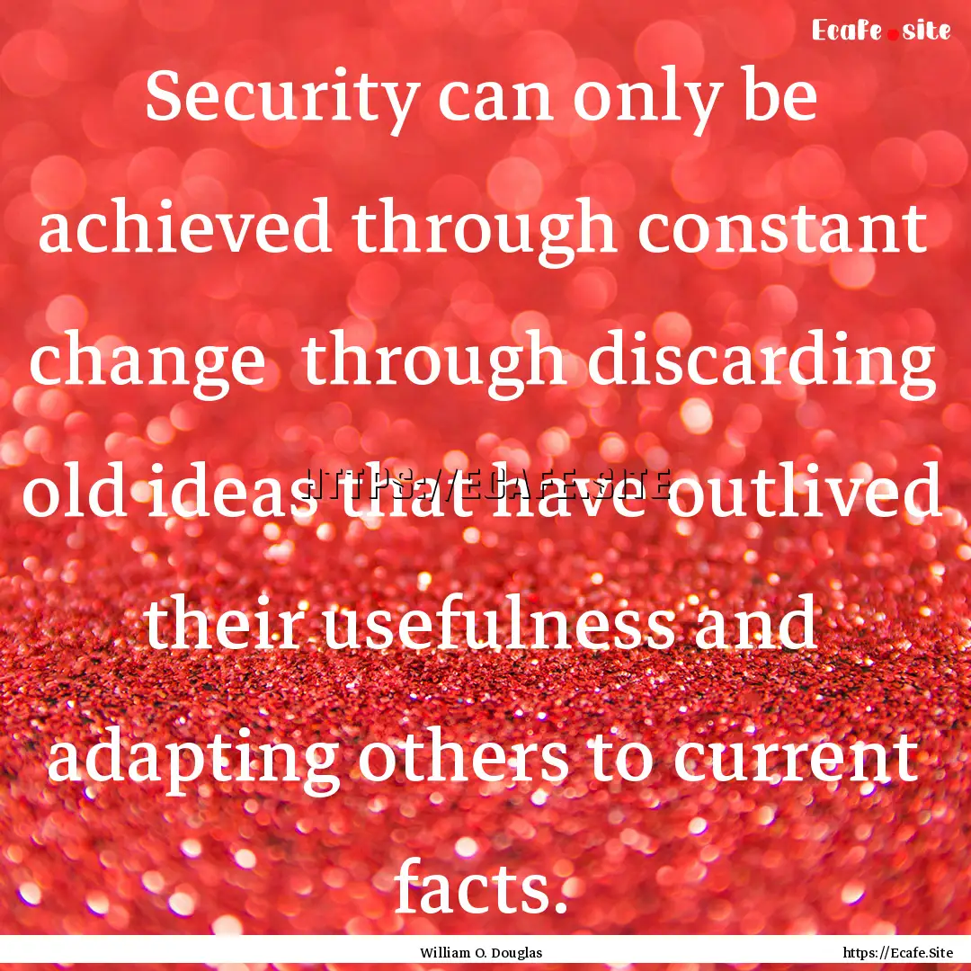 Security can only be achieved through constant.... : Quote by William O. Douglas