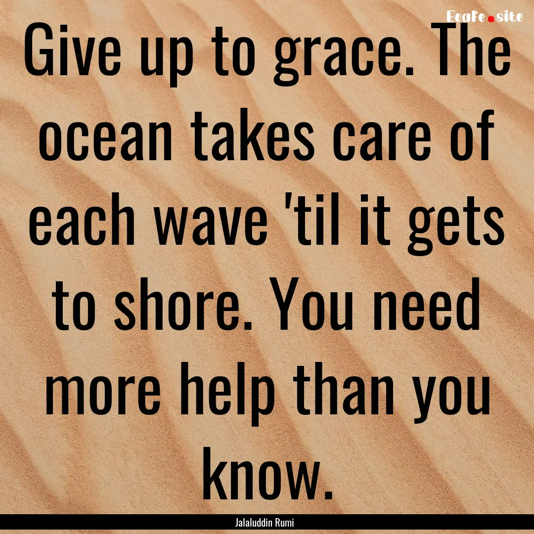 Give up to grace. The ocean takes care of.... : Quote by Jalaluddin Rumi