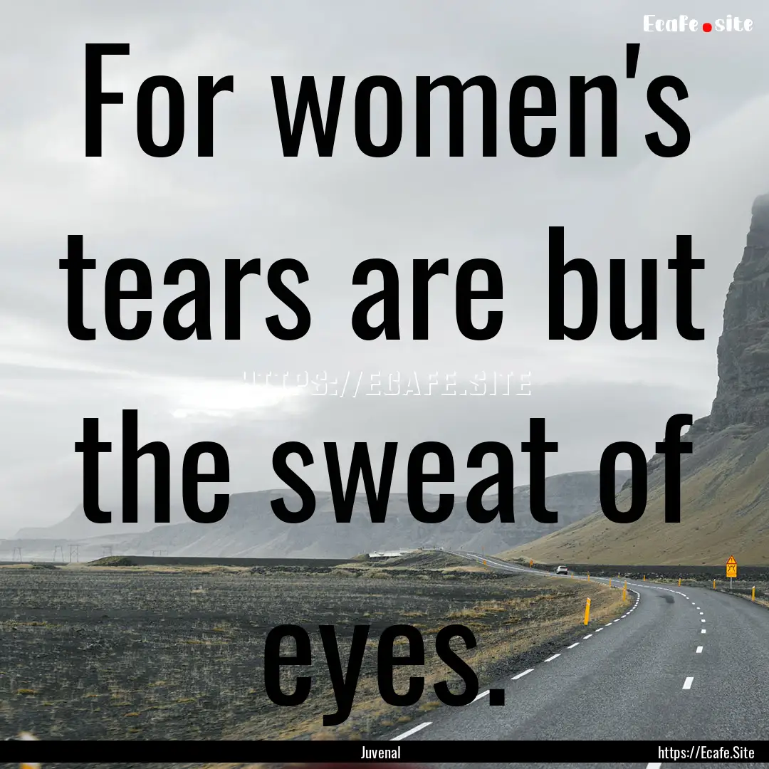 For women's tears are but the sweat of eyes..... : Quote by Juvenal