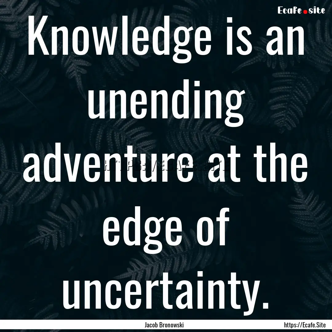 Knowledge is an unending adventure at the.... : Quote by Jacob Bronowski