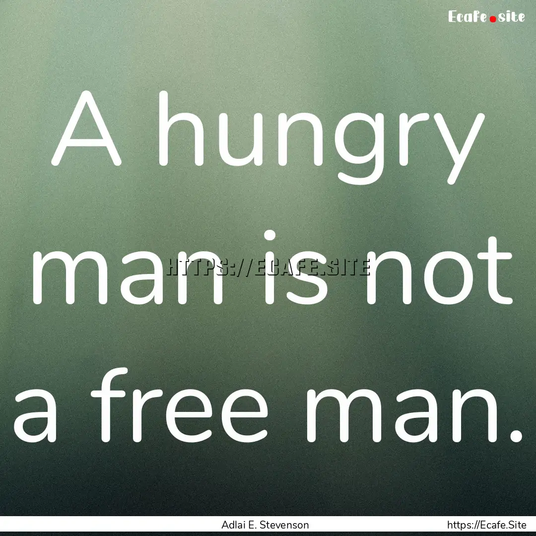 A hungry man is not a free man. : Quote by Adlai E. Stevenson