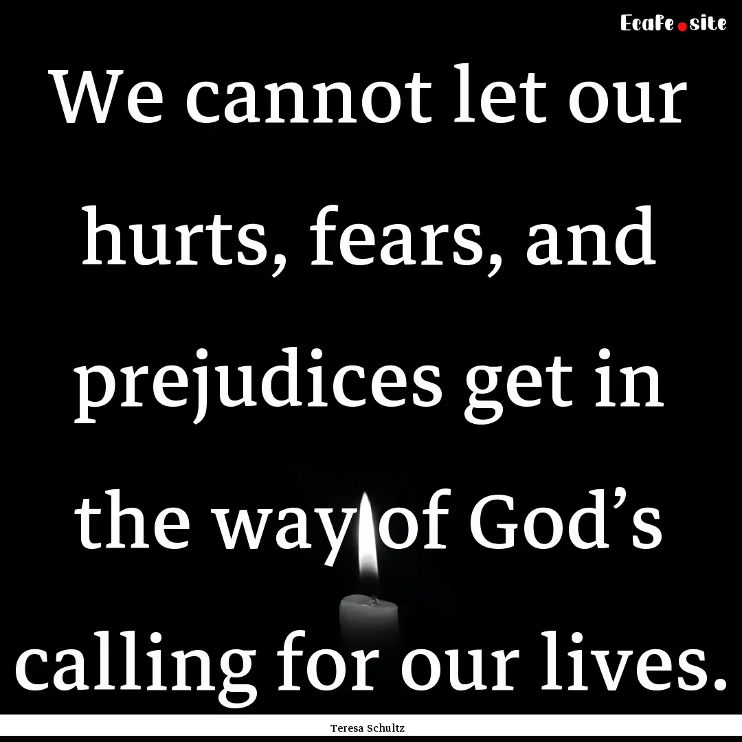 We cannot let our hurts, fears, and prejudices.... : Quote by Teresa Schultz