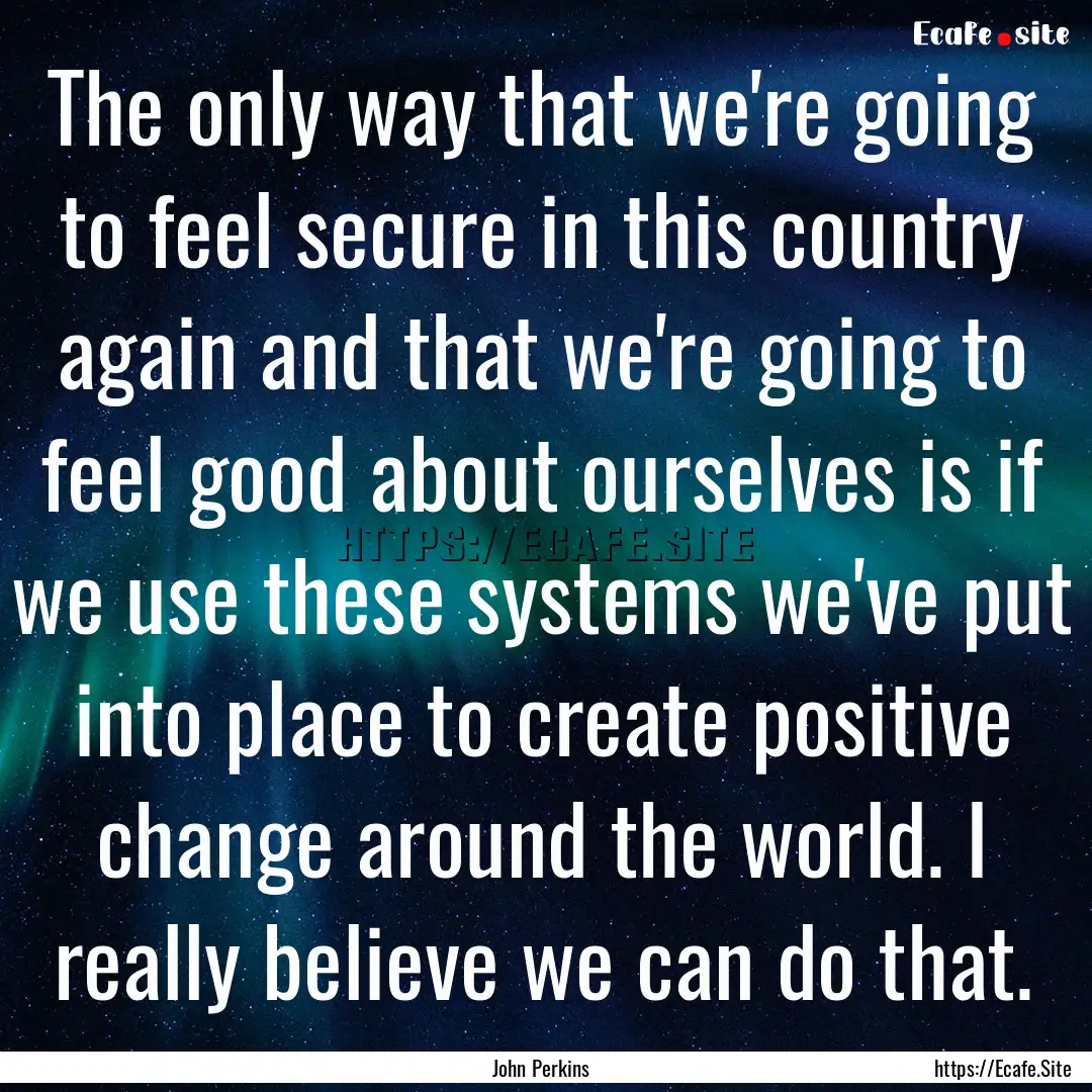 The only way that we're going to feel secure.... : Quote by John Perkins