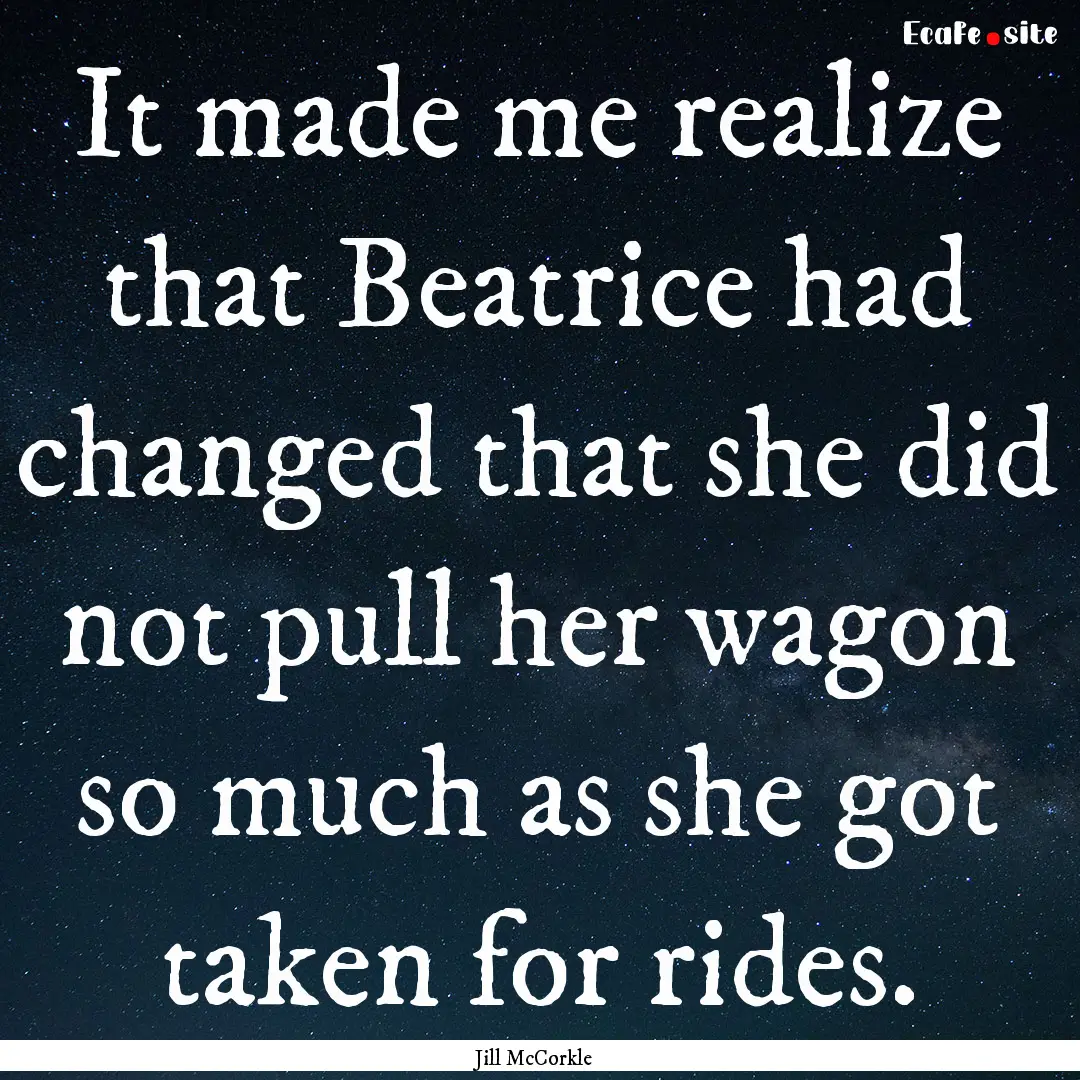 It made me realize that Beatrice had changed.... : Quote by Jill McCorkle