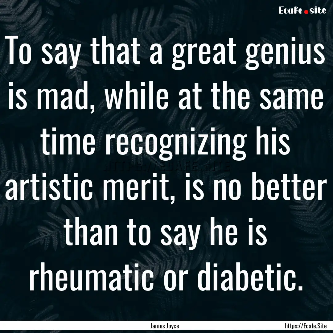 To say that a great genius is mad, while.... : Quote by James Joyce