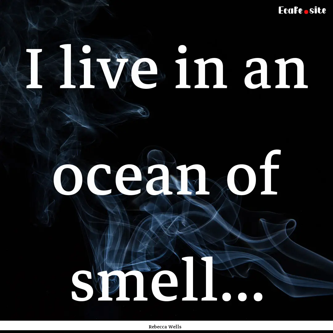 I live in an ocean of smell… : Quote by Rebecca Wells