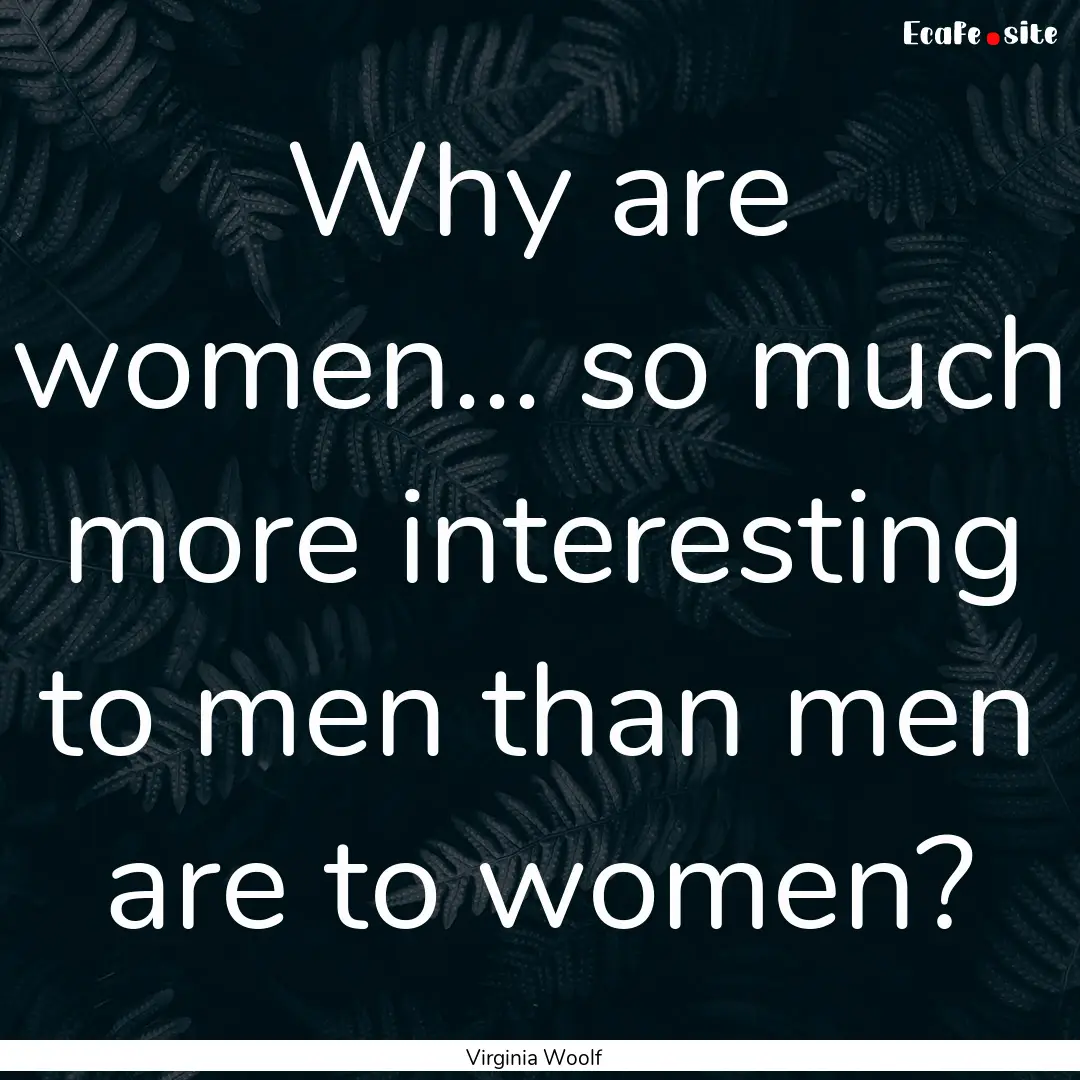 Why are women... so much more interesting.... : Quote by Virginia Woolf