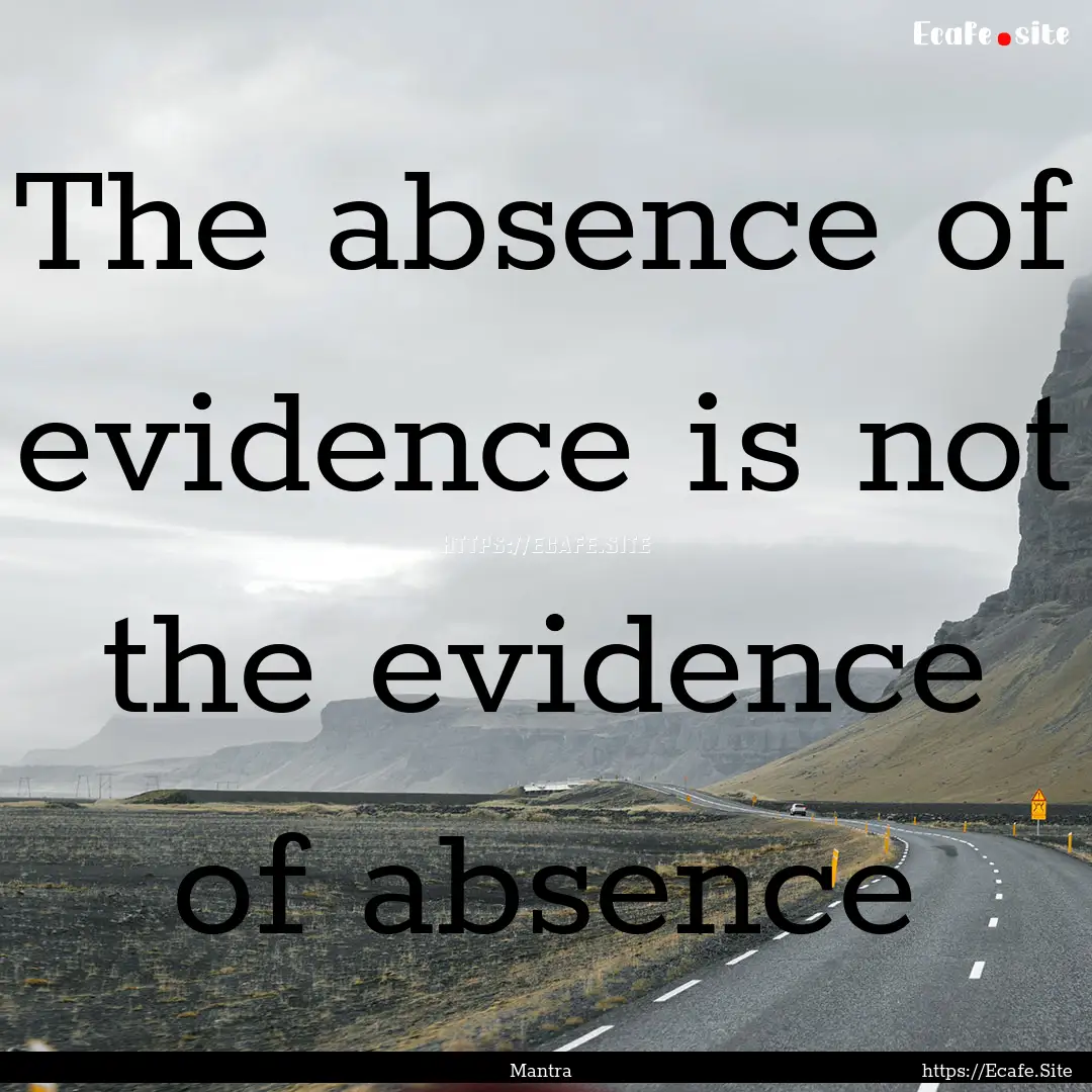 The absence of evidence is not the evidence.... : Quote by Mantra