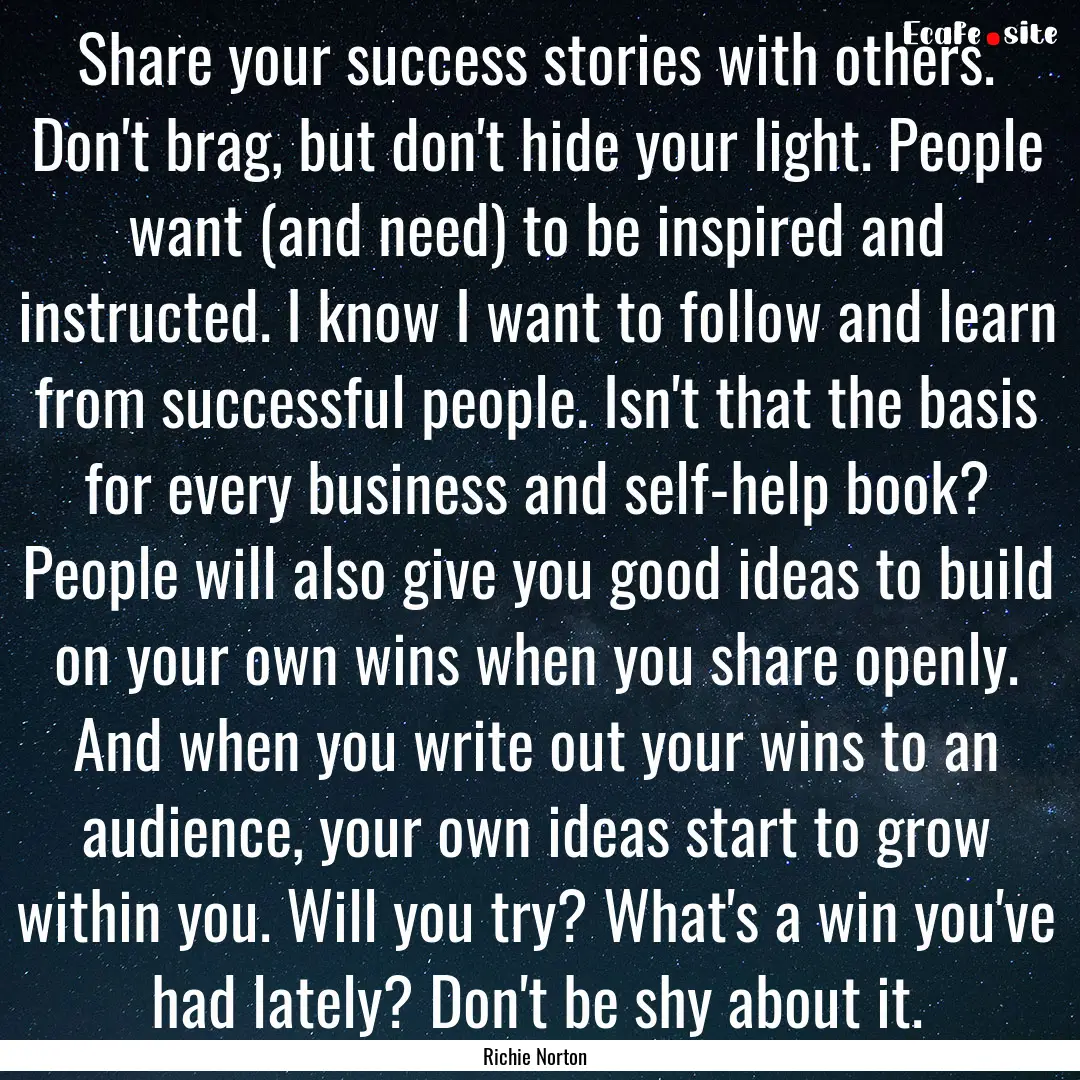 Share your success stories with others. Don't.... : Quote by Richie Norton