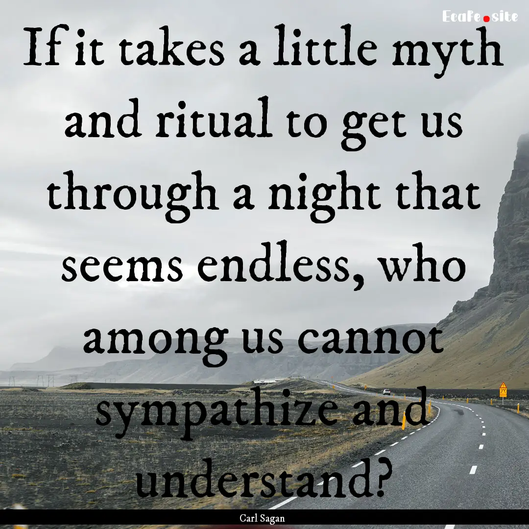 If it takes a little myth and ritual to get.... : Quote by Carl Sagan