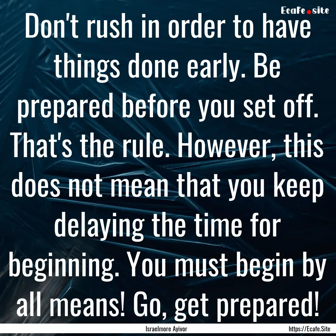 Don't rush in order to have things done early..... : Quote by Israelmore Ayivor