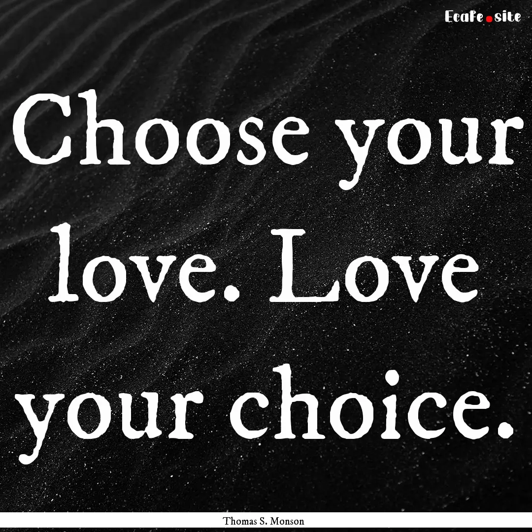 Choose your love. Love your choice. : Quote by Thomas S. Monson