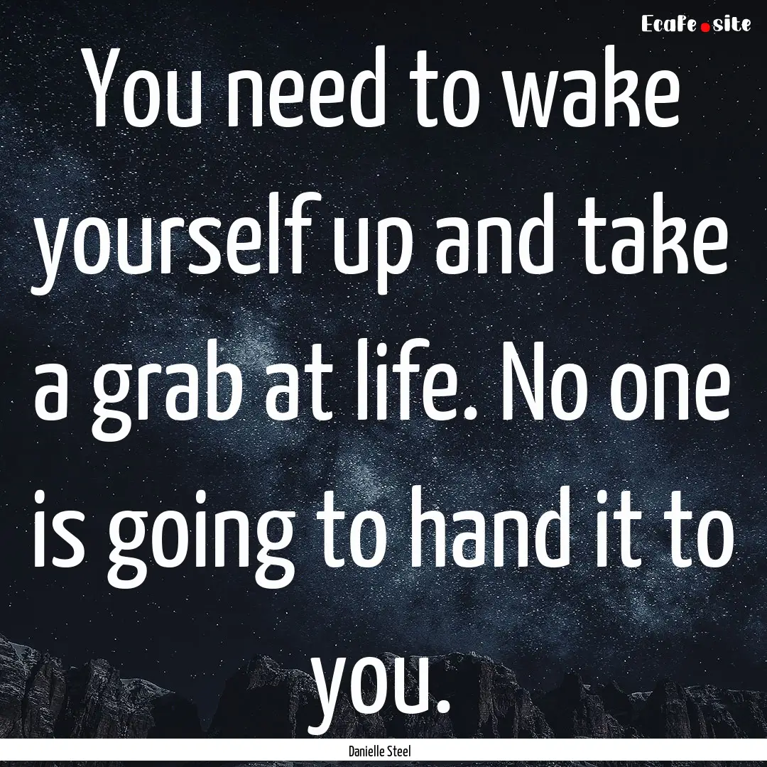 You need to wake yourself up and take a grab.... : Quote by Danielle Steel