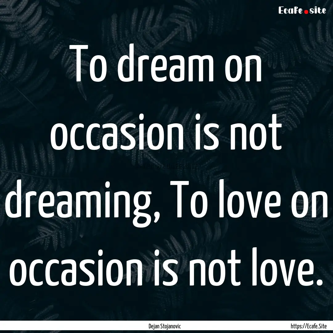 To dream on occasion is not dreaming, To.... : Quote by Dejan Stojanovic