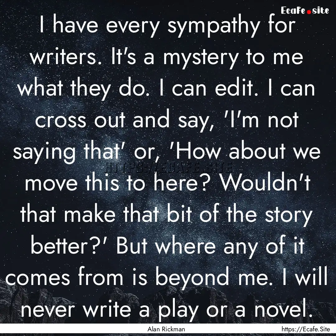 I have every sympathy for writers. It's a.... : Quote by Alan Rickman