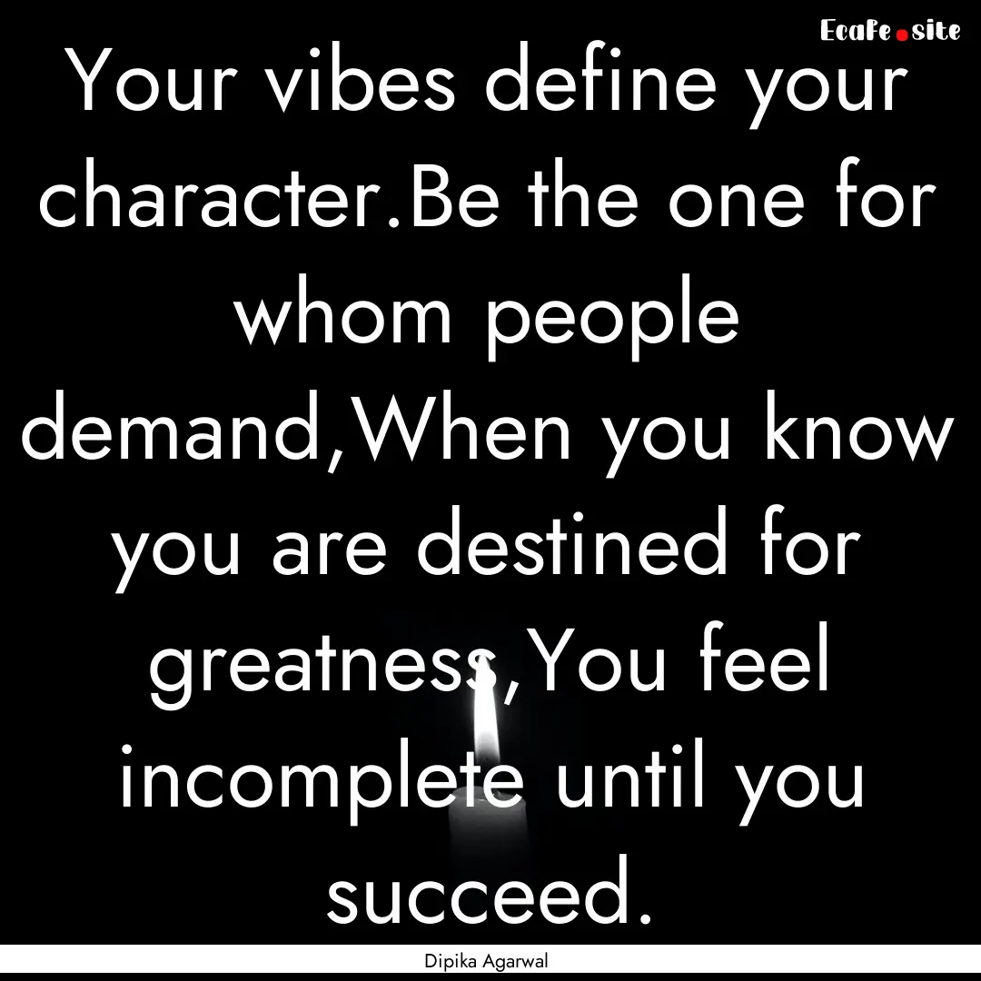 Your vibes define your character.Be the one.... : Quote by Dipika Agarwal