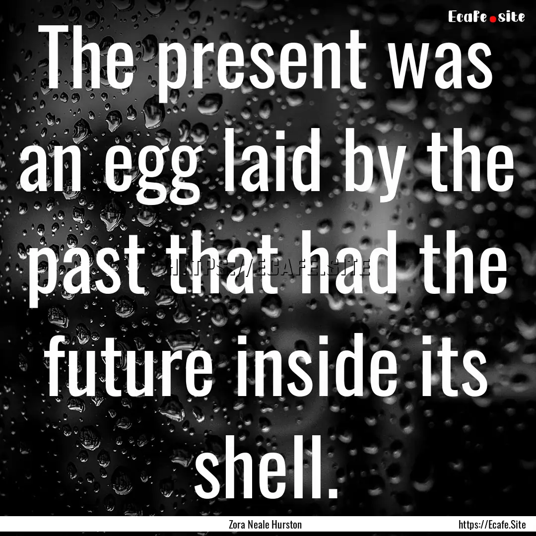 The present was an egg laid by the past that.... : Quote by Zora Neale Hurston