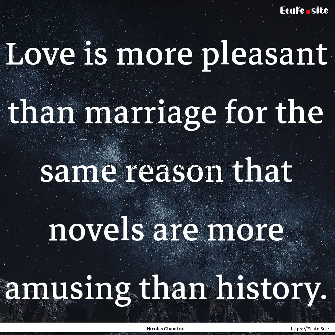 Love is more pleasant than marriage for the.... : Quote by Nicolas Chamfort