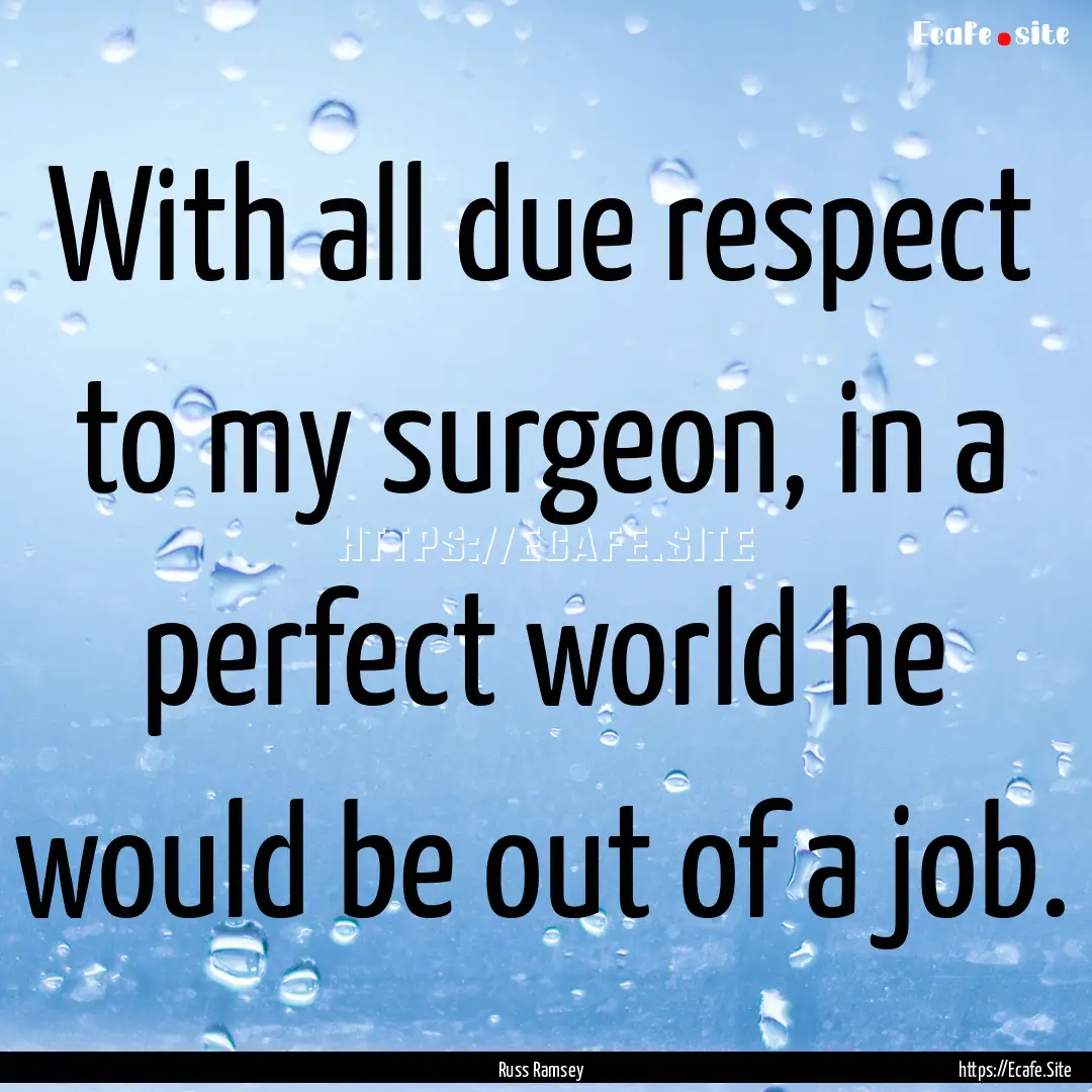 With all due respect to my surgeon, in a.... : Quote by Russ Ramsey