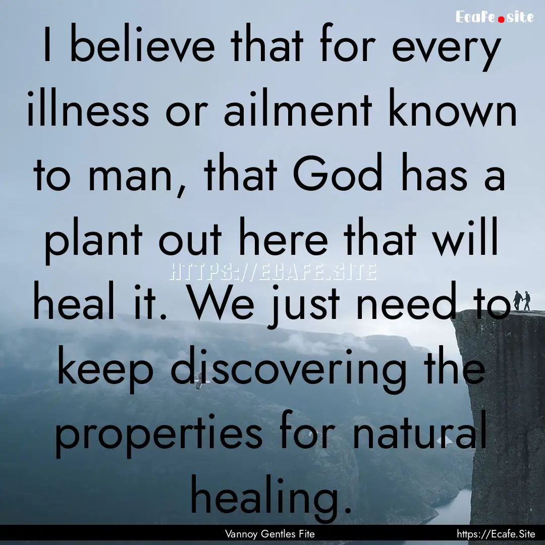 I believe that for every illness or ailment.... : Quote by Vannoy Gentles Fite