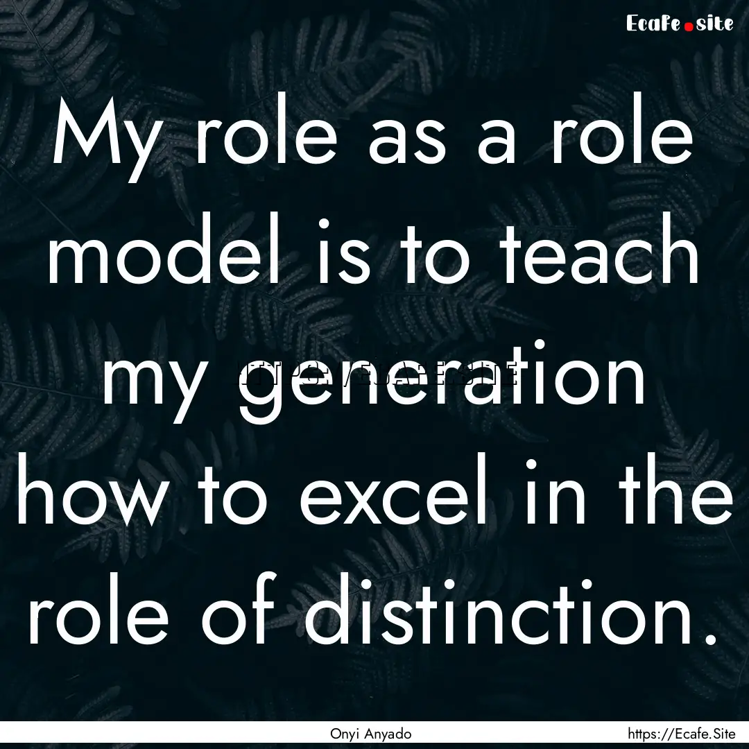 My role as a role model is to teach my generation.... : Quote by Onyi Anyado