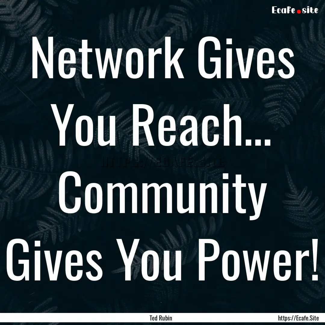 Network Gives You Reach… Community Gives.... : Quote by Ted Rubin