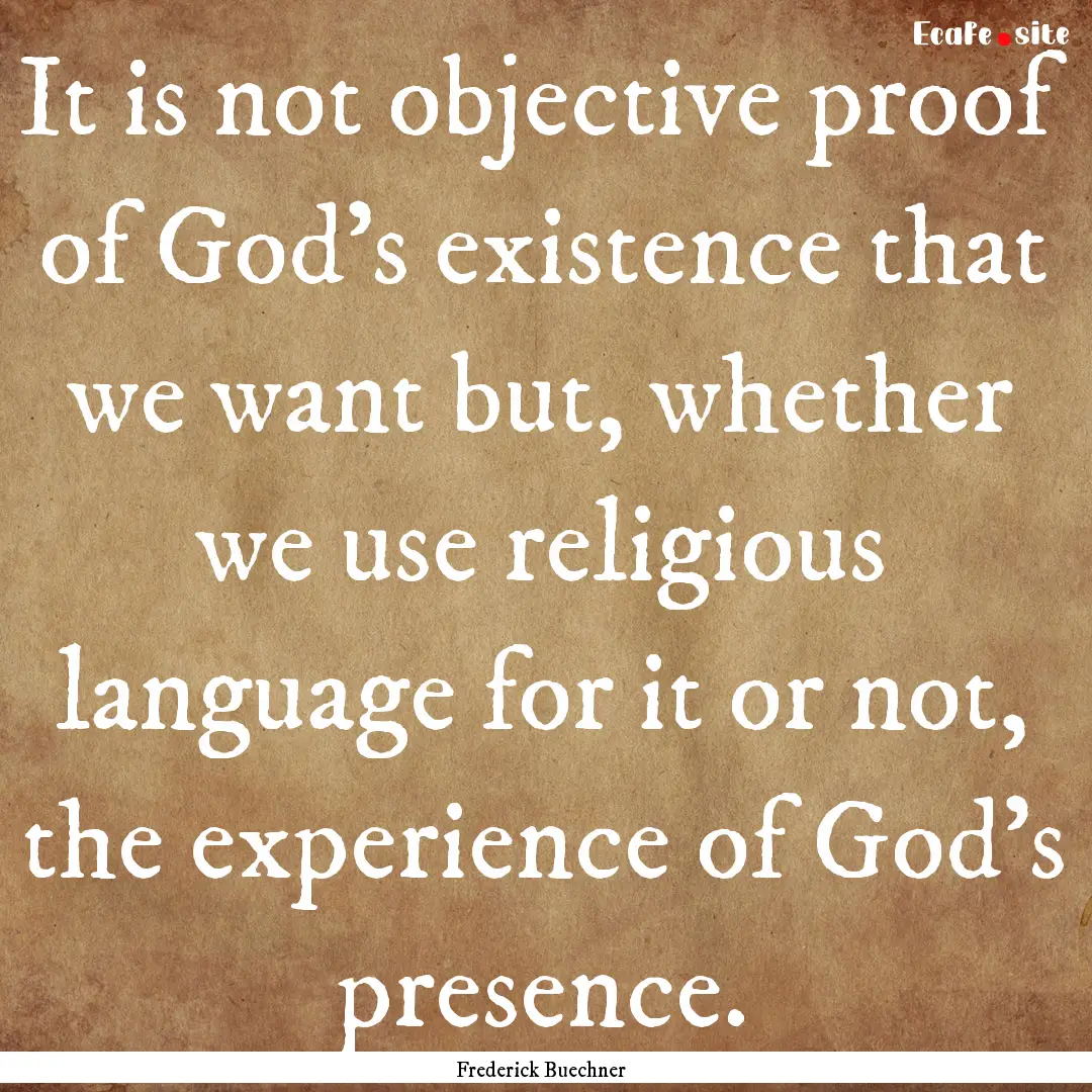 It is not objective proof of God's existence.... : Quote by Frederick Buechner