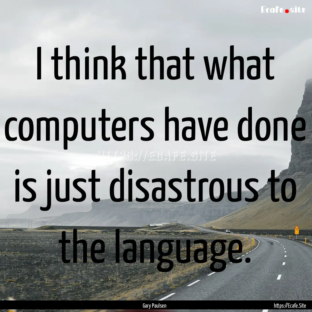 I think that what computers have done is.... : Quote by Gary Paulsen