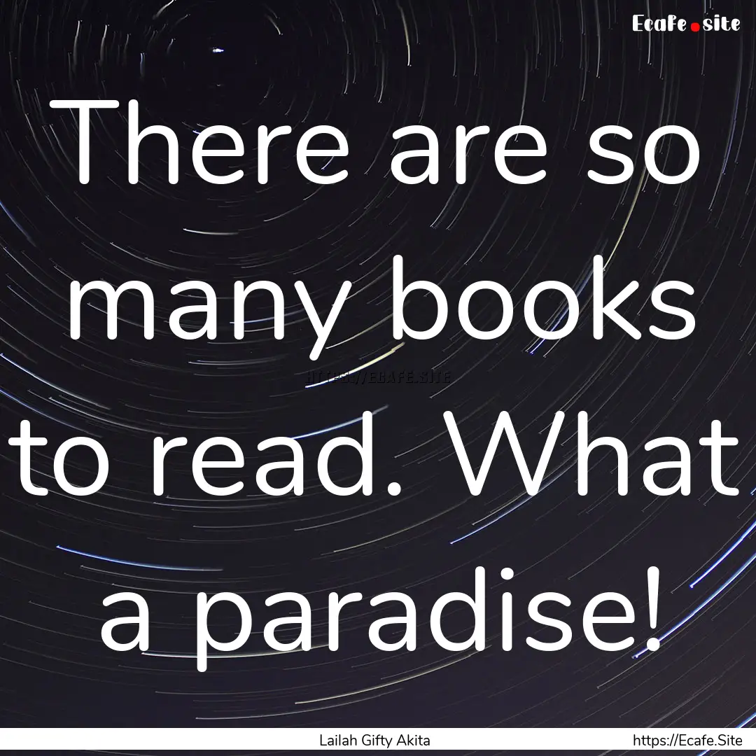 There are so many books to read. What a paradise!.... : Quote by Lailah Gifty Akita